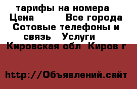 тарифы на номера › Цена ­ 100 - Все города Сотовые телефоны и связь » Услуги   . Кировская обл.,Киров г.